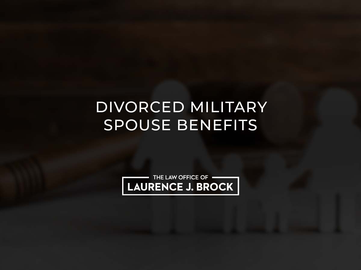 divorced-military-spouse-benefits-the-law-office-of-laurence-j-brock