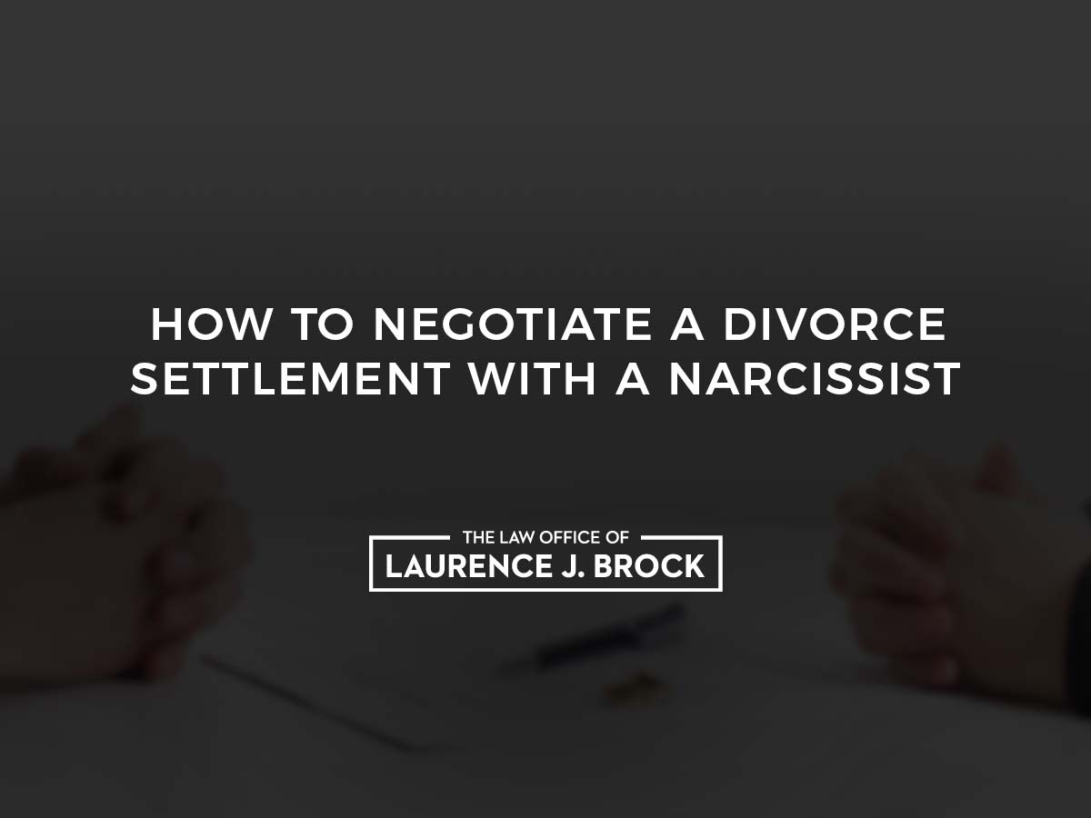 How To Negotiate A Divorce Settlement With A Narcissist The Law Office Of Laurence J Brock